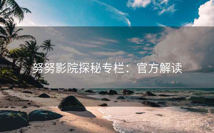 努努影院探秘专栏：官方解读