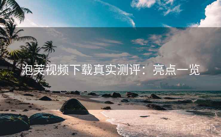 泡芙视频下载真实测评:亮点一览