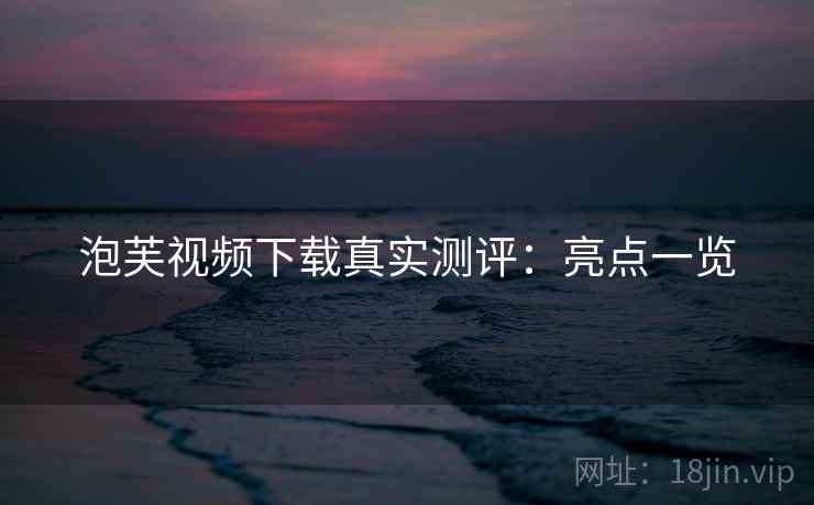 泡芙视频下载真实测评：亮点一览