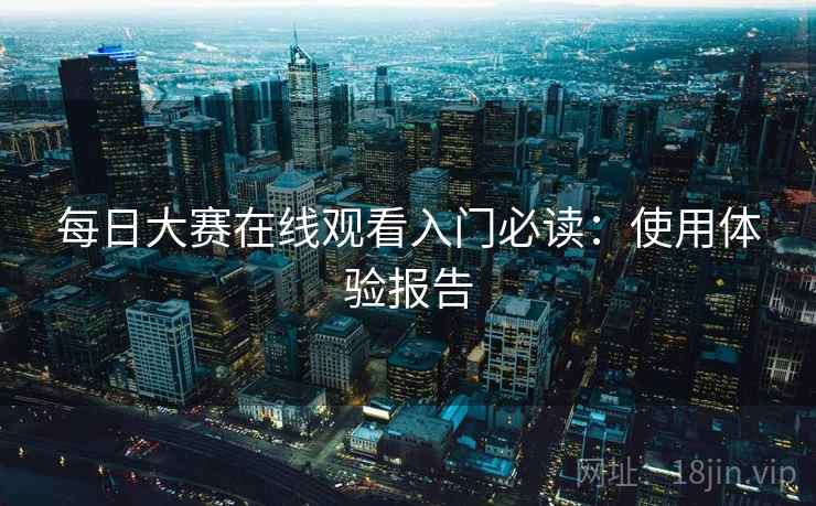 每日大赛在线观看入门必读：使用体验报告