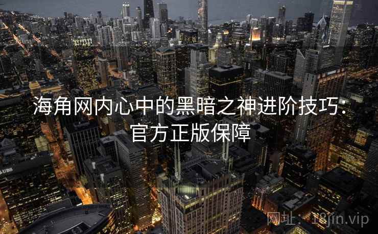 海角网内心中的黑暗之神进阶技巧:官方正版保障