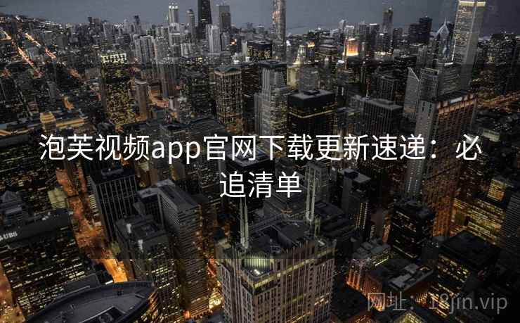 泡芙视频app官网下载更新速递:必追清单