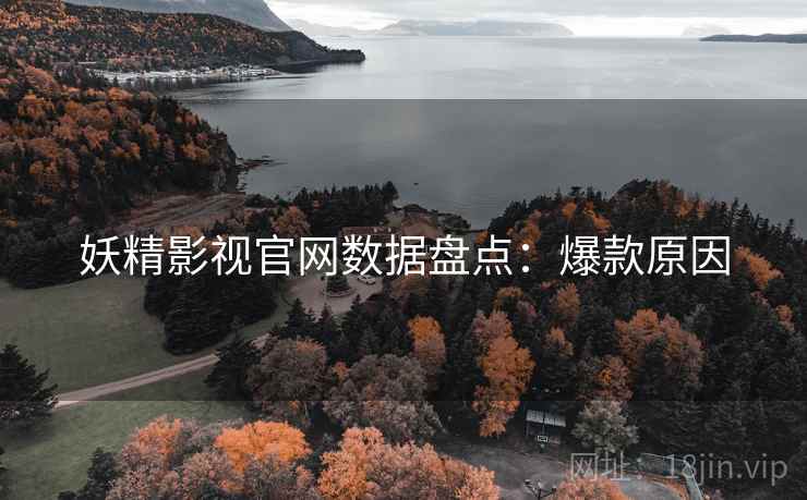 妖精影视官网数据盘点：爆款原因
