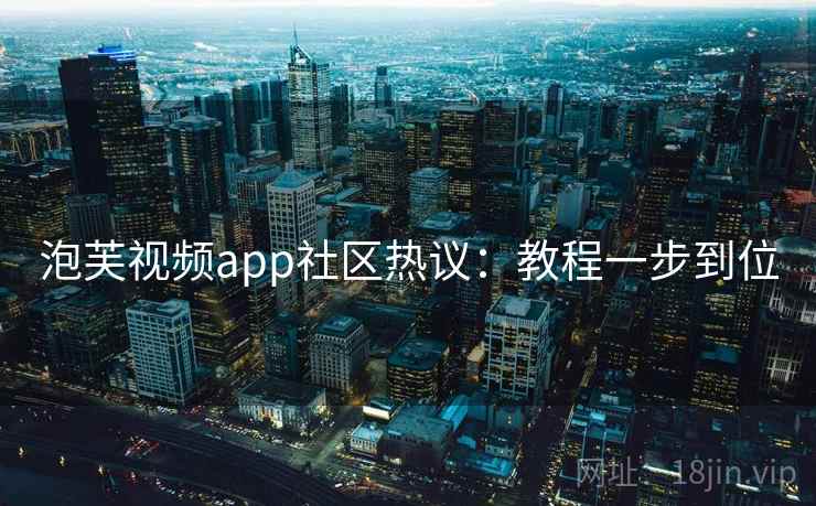 泡芙视频app社区热议:教程一步到位