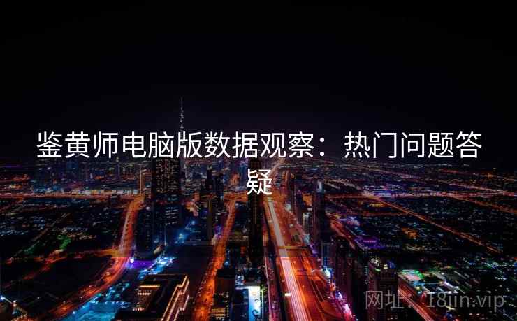 鉴黄师电脑版数据观察：热门问题答疑