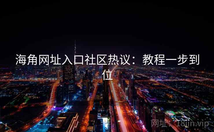 海角网址入口社区热议:教程一步到位