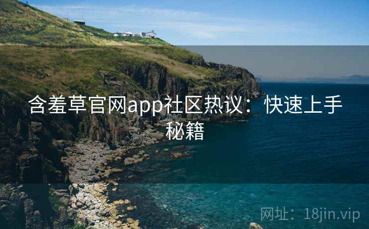 含羞草官网app社区热议:快速上手秘籍